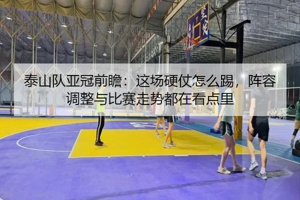 泰山队亚冠前瞻：这场硬仗怎么踢，阵容调整与比赛走势都在看点里（kaiyun）